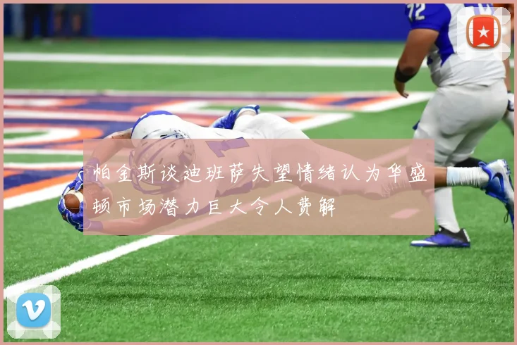 帕金斯谈迪班萨失望情绪认为华盛顿市场潜力巨大令人费解