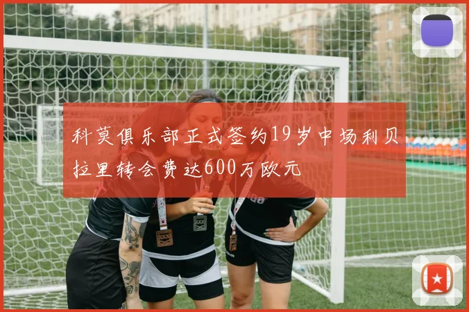 科莫俱乐部正式签约19岁中场利贝拉里转会费达600万欧元
