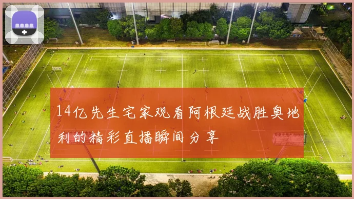 14亿先生宅家观看阿根廷战胜奥地利的精彩直播瞬间分享