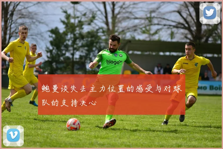 鲍曼谈失去主力位置的感受与对球队的支持决心