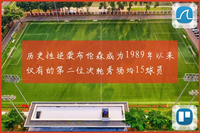 历史性逆袭布伦森成为1989年以来仅有的第二位次轮秀场均15球员