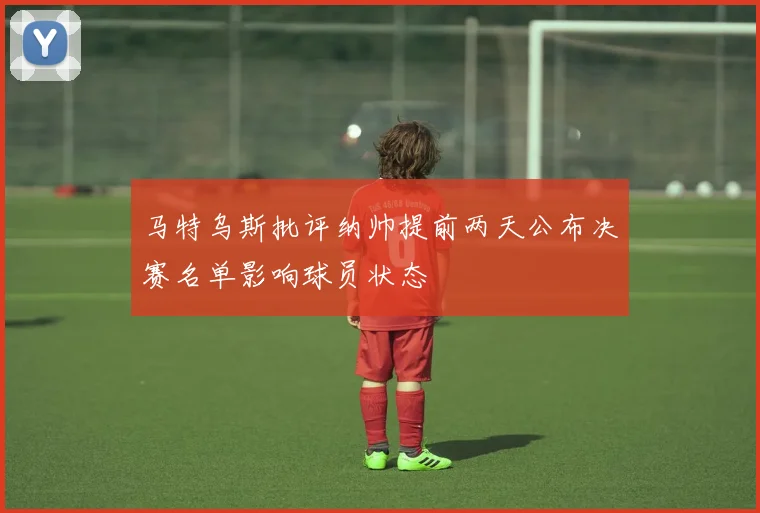 马特乌斯批评纳帅提前两天公布决赛名单影响球员状态