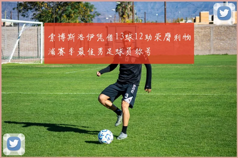 索博斯洛伊凭借13球12助荣膺利物浦赛季最佳男足球员称号