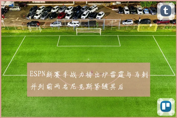 ESPN新赛季战力榜出炉雷霆与马刺并列前两名尼克斯紧随其后