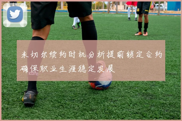 米切尔续约时机分析提前锁定合约确保职业生涯稳定发展