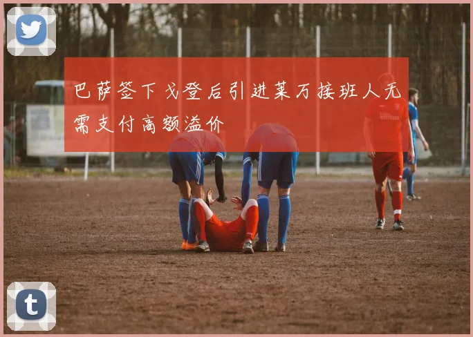 巴萨签下戈登后引进莱万接班人无需支付高额溢价